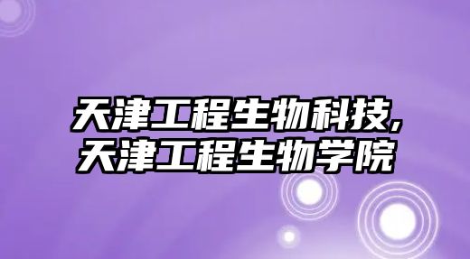 天津工程生物科技,天津工程生物學(xué)院