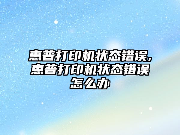 惠普打印機(jī)狀態(tài)錯(cuò)誤,惠普打印機(jī)狀態(tài)錯(cuò)誤怎么辦
