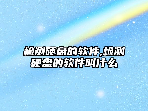 檢測硬盤的軟件,檢測硬盤的軟件叫什么