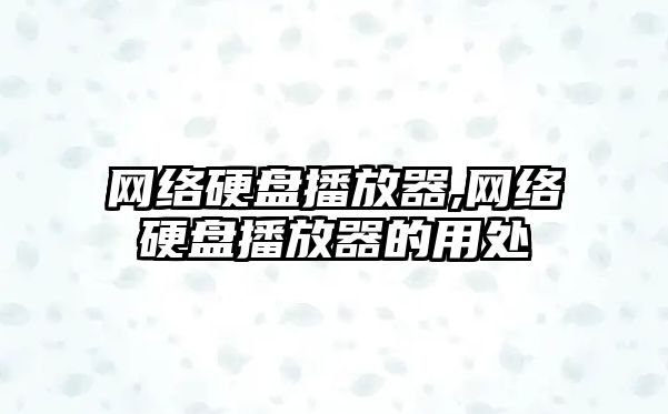 網(wǎng)絡(luò)硬盤(pán)播放器,網(wǎng)絡(luò)硬盤(pán)播放器的用處