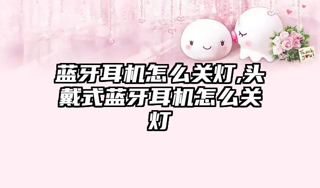 藍(lán)牙耳機(jī)怎么關(guān)燈,頭戴式藍(lán)牙耳機(jī)怎么關(guān)燈