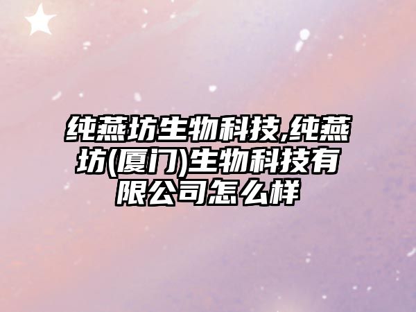 純燕坊生物科技,純燕坊(廈門)生物科技有限公司怎么樣