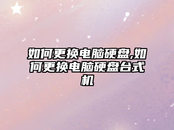如何更換電腦硬盤,如何更換電腦硬盤臺(tái)式機(jī)