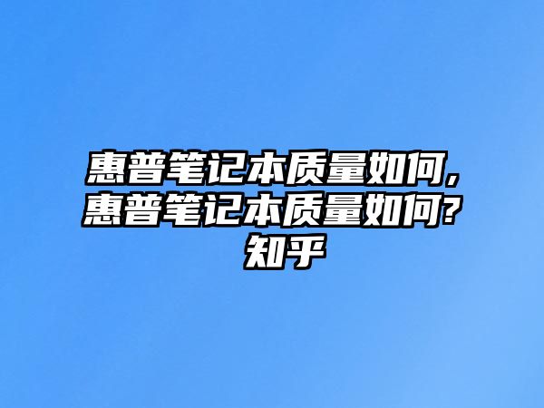 惠普筆記本質(zhì)量如何,惠普筆記本質(zhì)量如何? 知乎