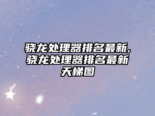 驍龍?zhí)幚砥髋琶钚?驍龍?zhí)幚砥髋琶钚绿焯輬D