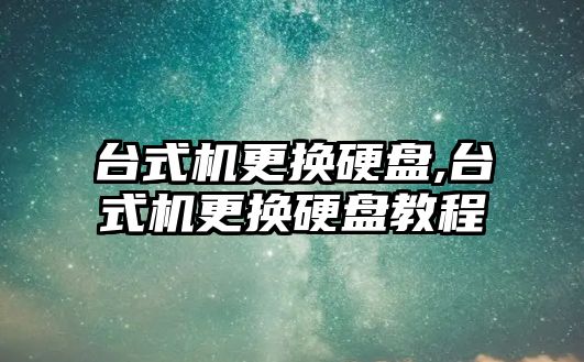 臺(tái)式機(jī)更換硬盤,臺(tái)式機(jī)更換硬盤教程