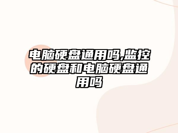 電腦硬盤通用嗎,監(jiān)控的硬盤和電腦硬盤通用嗎