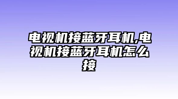 電視機(jī)接藍(lán)牙耳機(jī),電視機(jī)接藍(lán)牙耳機(jī)怎么接