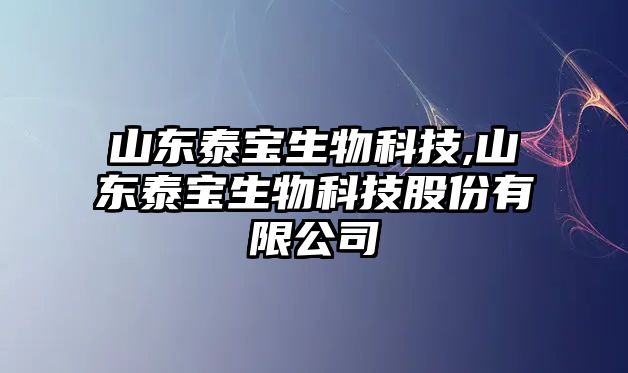 山東泰寶生物科技,山東泰寶生物科技股份有限公司