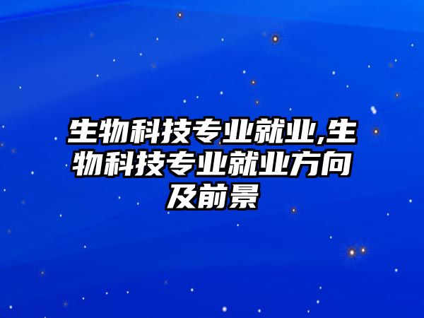 生物科技專業(yè)就業(yè),生物科技專業(yè)就業(yè)方向及前景