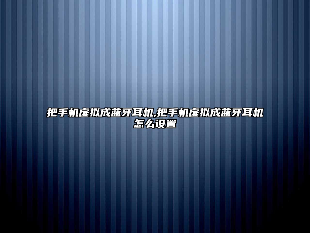 把手機(jī)虛擬成藍(lán)牙耳機(jī),把手機(jī)虛擬成藍(lán)牙耳機(jī)怎么設(shè)置