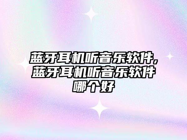 藍(lán)牙耳機(jī)聽音樂軟件,藍(lán)牙耳機(jī)聽音樂軟件哪個(gè)好