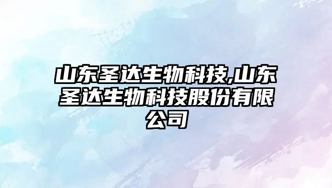 山東圣達生物科技,山東圣達生物科技股份有限公司