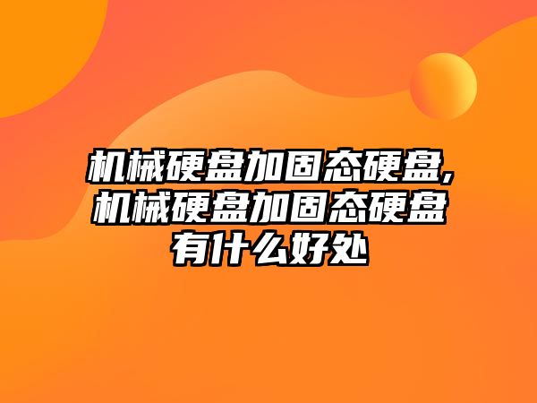 機(jī)械硬盤加固態(tài)硬盤,機(jī)械硬盤加固態(tài)硬盤有什么好處