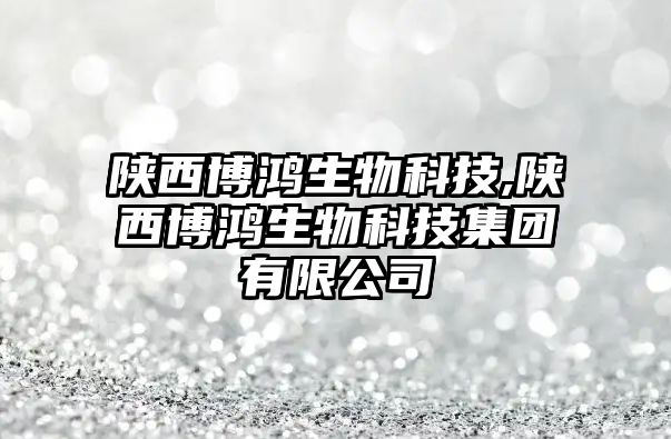 陜西博鴻生物科技,陜西博鴻生物科技集團(tuán)有限公司
