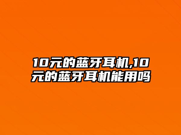 10元的藍(lán)牙耳機(jī),10元的藍(lán)牙耳機(jī)能用嗎