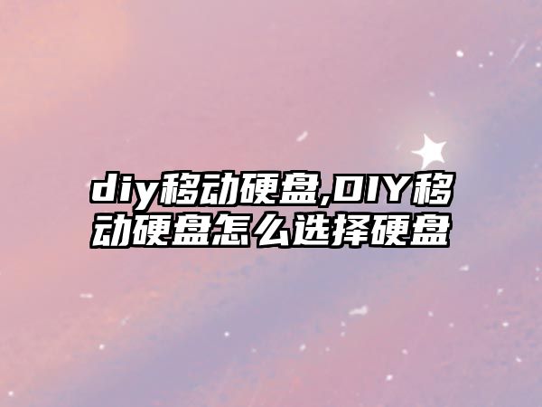 diy移動硬盤,DIY移動硬盤怎么選擇硬盤
