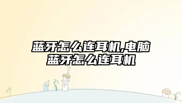 藍牙怎么連耳機,電腦藍牙怎么連耳機