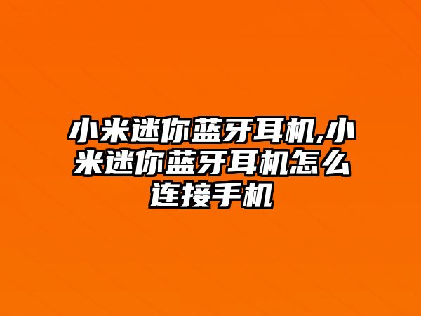 小米迷你藍(lán)牙耳機(jī),小米迷你藍(lán)牙耳機(jī)怎么連接手機(jī)