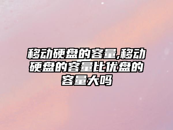 移動(dòng)硬盤的容量,移動(dòng)硬盤的容量比優(yōu)盤的容量大嗎
