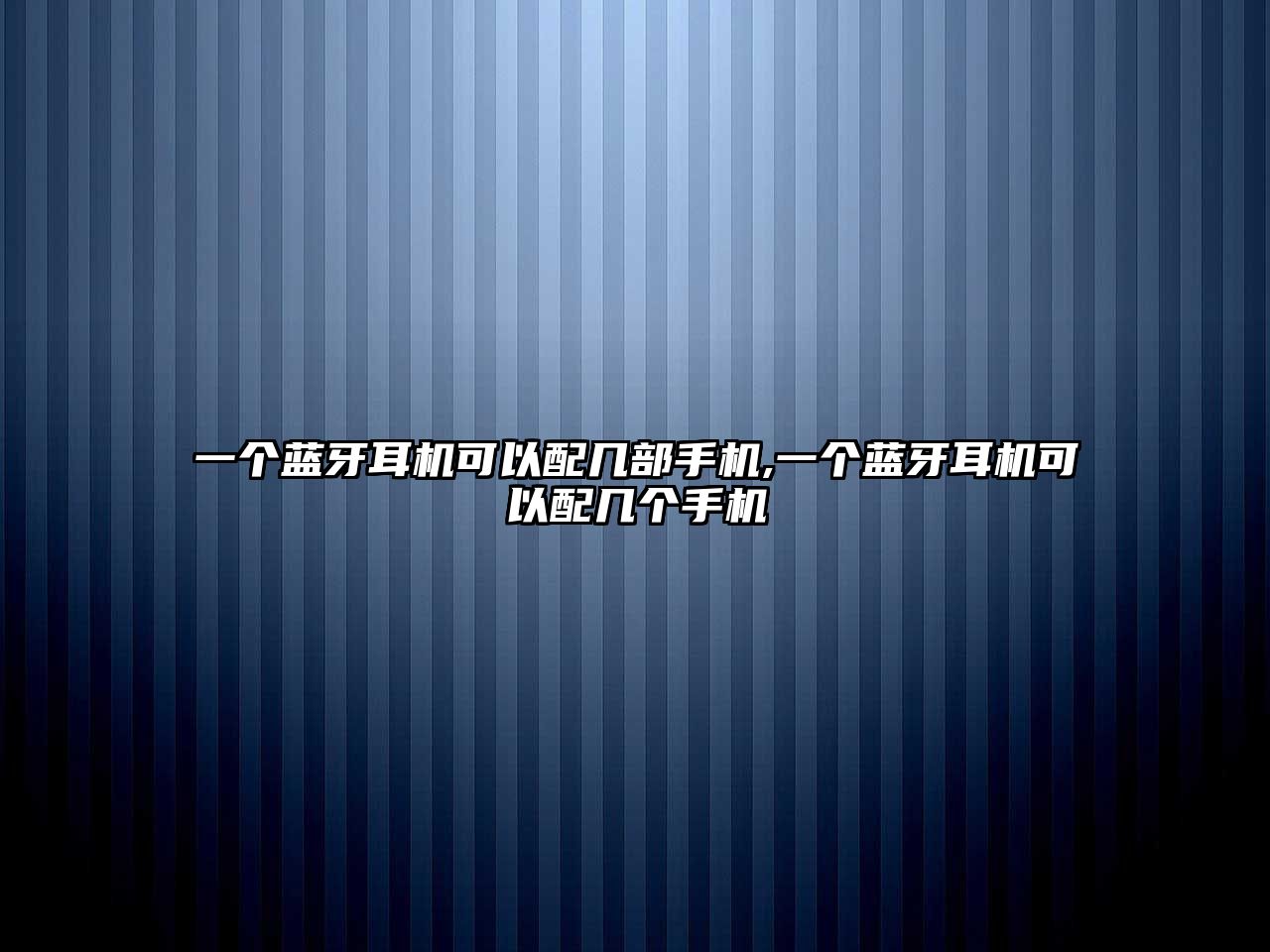 一個(gè)藍(lán)牙耳機(jī)可以配幾部手機(jī),一個(gè)藍(lán)牙耳機(jī)可以配幾個(gè)手機(jī)