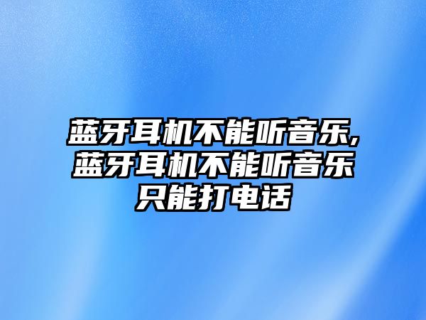 藍(lán)牙耳機(jī)不能聽音樂,藍(lán)牙耳機(jī)不能聽音樂只能打電話