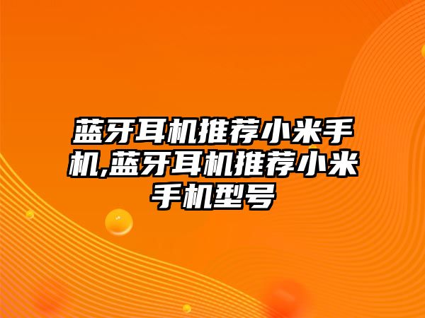藍(lán)牙耳機(jī)推薦小米手機(jī),藍(lán)牙耳機(jī)推薦小米手機(jī)型號(hào)