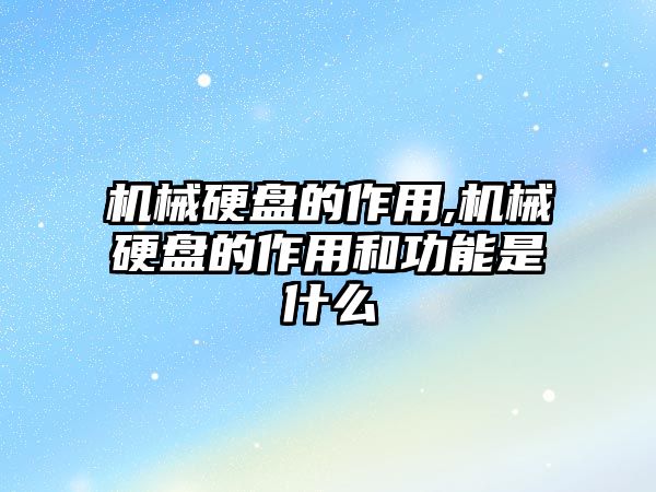 機械硬盤的作用,機械硬盤的作用和功能是什么