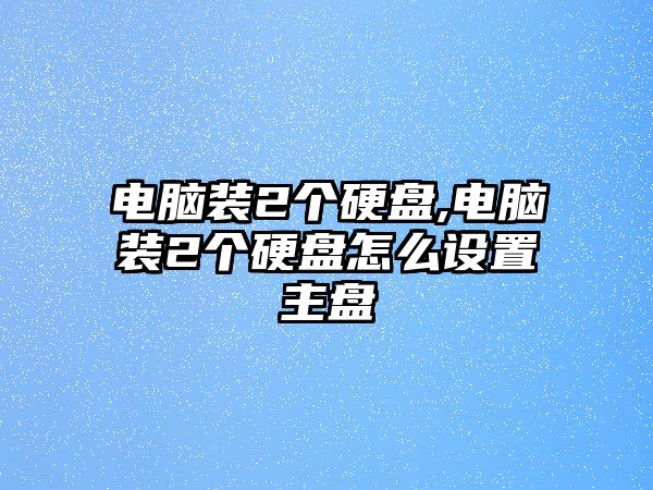 電腦裝2個硬盤,電腦裝2個硬盤怎么設(shè)置主盤