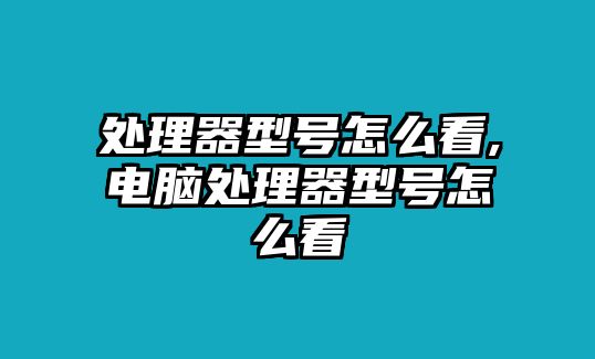 處理器型號(hào)怎么看,電腦處理器型號(hào)怎么看