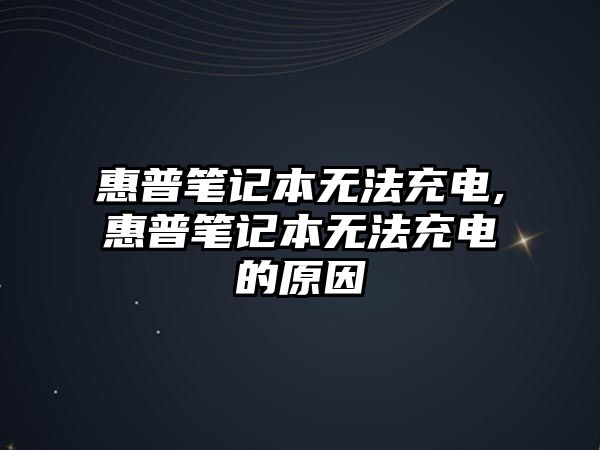 惠普筆記本無法充電,惠普筆記本無法充電的原因