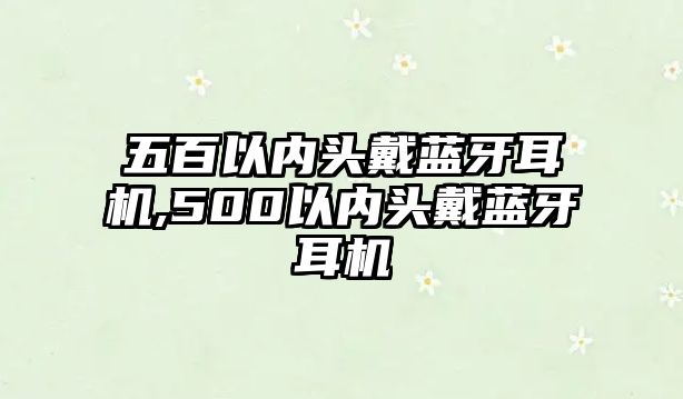 五百以內頭戴藍牙耳機,500以內頭戴藍牙耳機