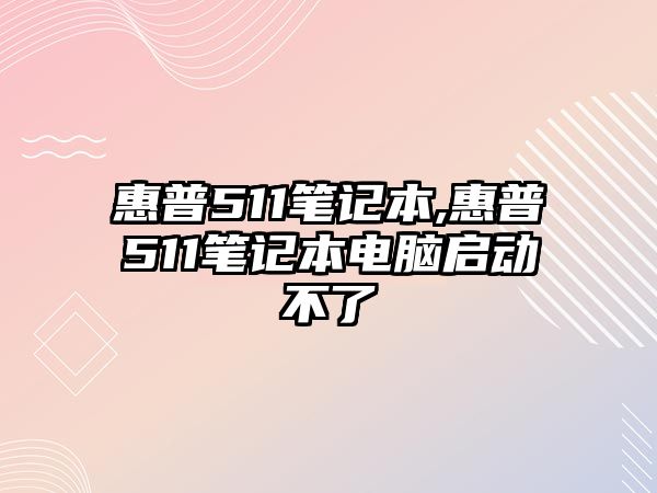 惠普511筆記本,惠普511筆記本電腦啟動不了