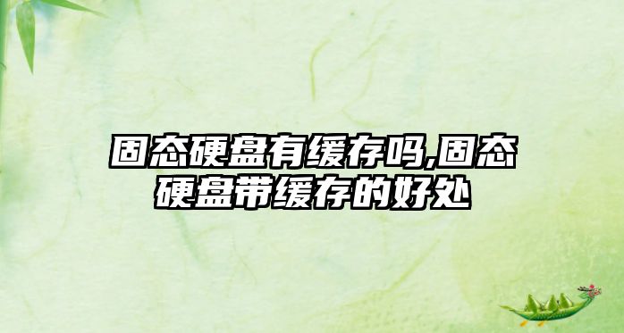 固態(tài)硬盤(pán)有緩存嗎,固態(tài)硬盤(pán)帶緩存的好處
