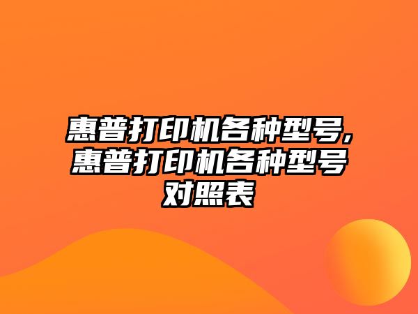 惠普打印機(jī)各種型號,惠普打印機(jī)各種型號對照表