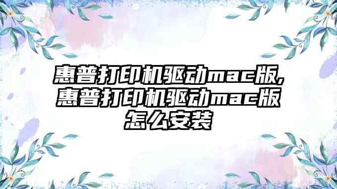惠普打印機(jī)驅(qū)動(dòng)mac版,惠普打印機(jī)驅(qū)動(dòng)mac版怎么安裝