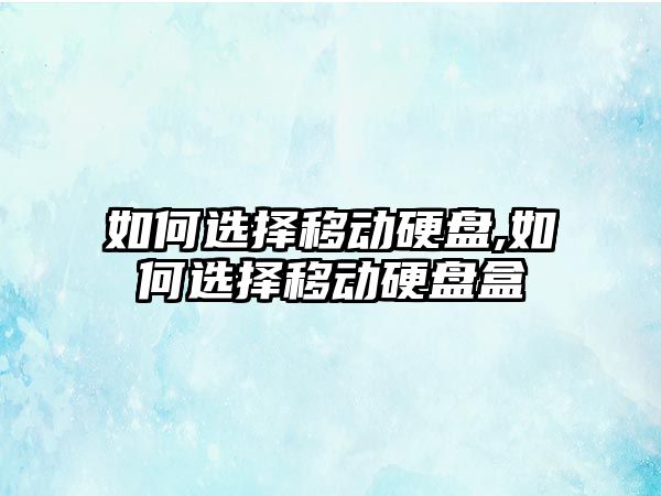 如何選擇移動(dòng)硬盤,如何選擇移動(dòng)硬盤盒