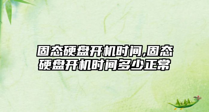 固態(tài)硬盤開機時間,固態(tài)硬盤開機時間多少正常