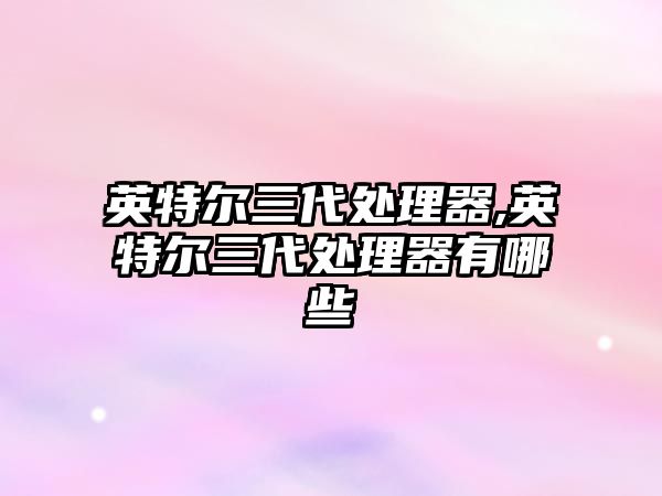 英特爾三代處理器,英特爾三代處理器有哪些