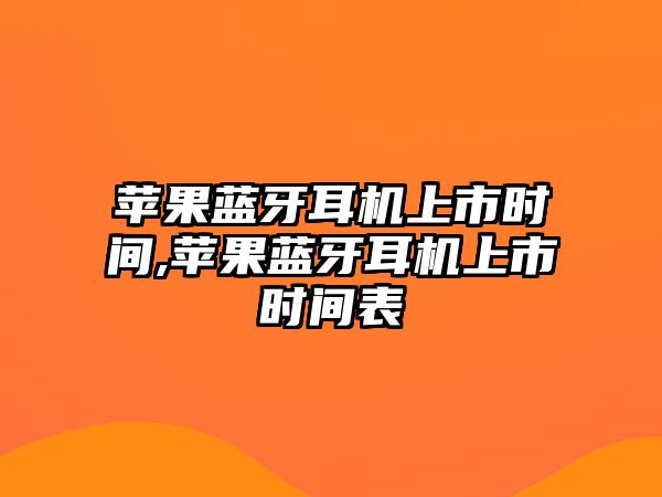 蘋(píng)果藍(lán)牙耳機(jī)上市時(shí)間,蘋(píng)果藍(lán)牙耳機(jī)上市時(shí)間表