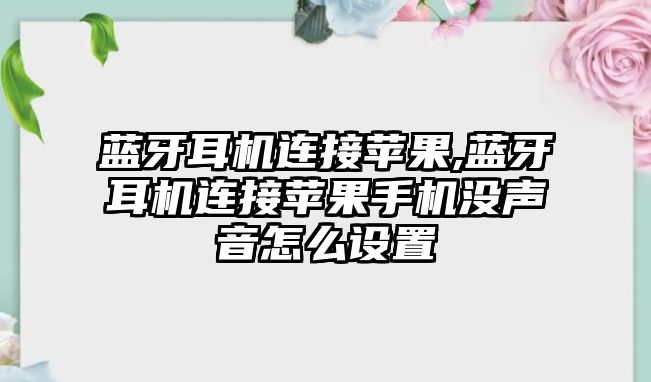 藍牙耳機連接蘋果,藍牙耳機連接蘋果手機沒聲音怎么設(shè)置