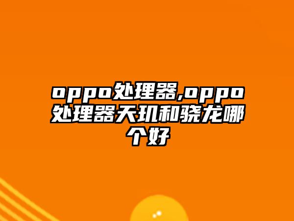 oppo處理器,oppo處理器天璣和驍龍哪個(gè)好