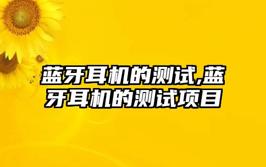 藍(lán)牙耳機的測試,藍(lán)牙耳機的測試項目