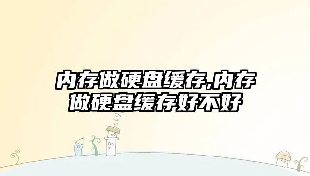 內(nèi)存做硬盤(pán)緩存,內(nèi)存做硬盤(pán)緩存好不好