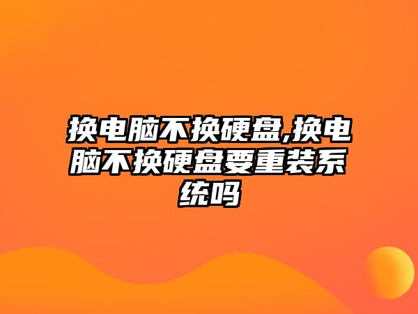 換電腦不換硬盤,換電腦不換硬盤要重裝系統(tǒng)嗎