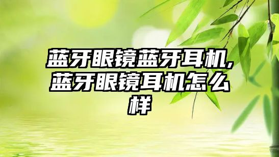 藍(lán)牙眼鏡藍(lán)牙耳機(jī),藍(lán)牙眼鏡耳機(jī)怎么樣